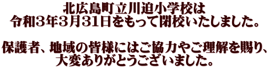 北広島町立川迫小学校は 令和３年３月３１日をもって閉校いたしました。  保護者、地域の皆様にはご協力やご理解を賜り、 大変ありがとうございました。